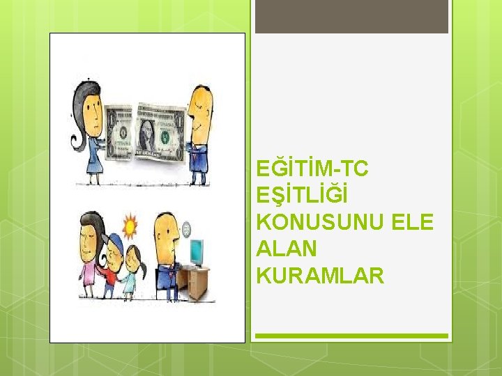 EĞİTİM-TC EŞİTLİĞİ KONUSUNU ELE ALAN KURAMLAR 