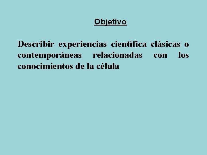 Objetivo Describir experiencias científica clásicas o contemporáneas relacionadas con los conocimientos de la célula Objetivo Describir experiencias científica clásicas o contemporáneas relacionadas con los conocimientos de la célula