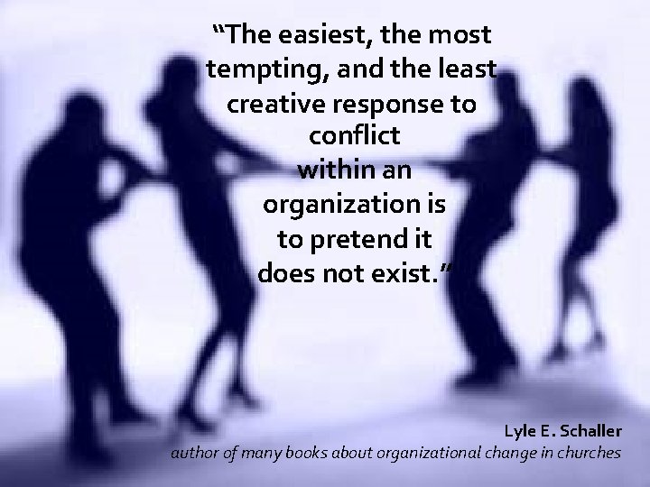 “The easiest, the most tempting, and the least creative response to conflict within an