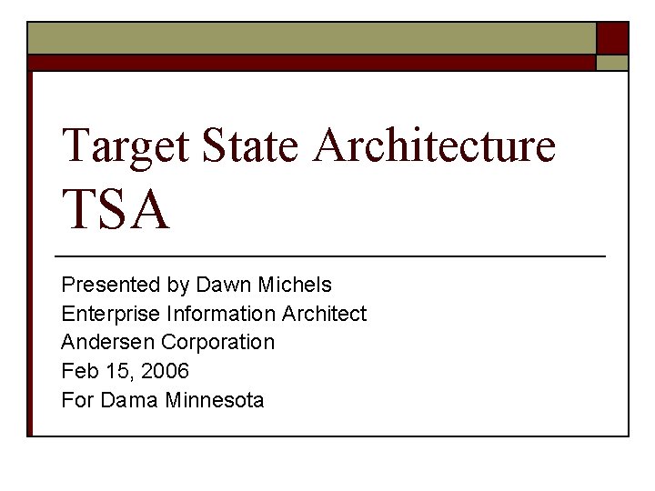 Target State Architecture TSA Presented by Dawn Michels Enterprise Information Architect Andersen Corporation Feb
