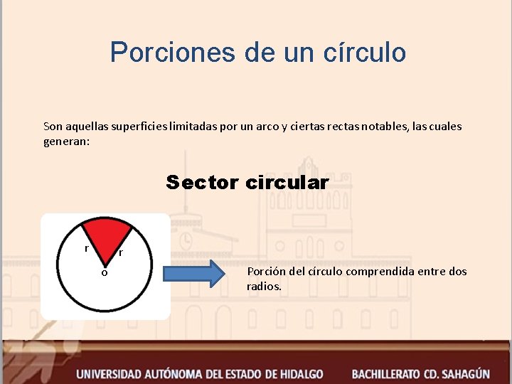 Porciones de un círculo Son aquellas superficies limitadas por un arco y ciertas rectas