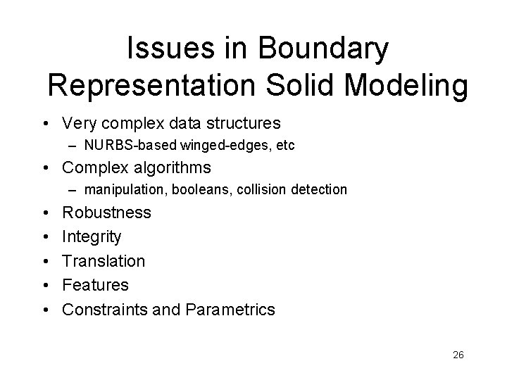 Issues in Boundary Representation Solid Modeling • Very complex data structures – NURBS-based winged-edges,