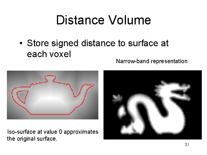 Distance Volume • Store signed distance to surface at each voxel Narrow-band representation Iso-surface