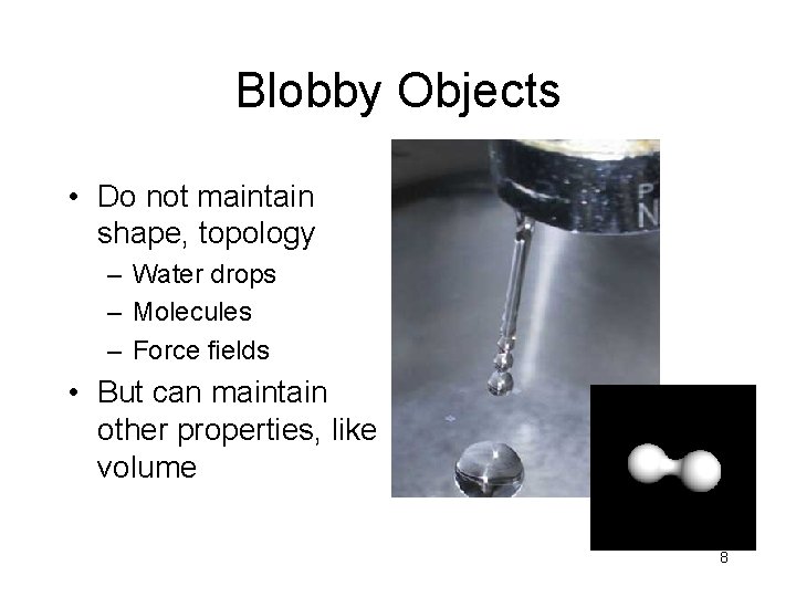 Blobby Objects • Do not maintain shape, topology – Water drops – Molecules –