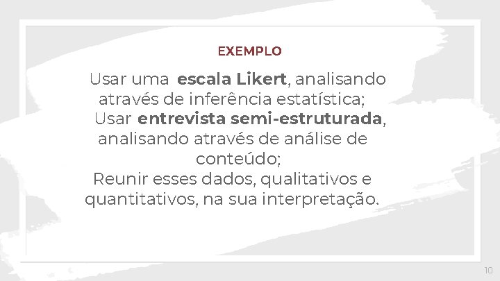 EXEMPLO Usar uma escala Likert, analisando através de inferência estatística; Usar entrevista semi-estruturada, analisando