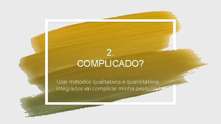 2. COMPLICADO? Usar métodos qualitativos e quantitativos integrados vai complicar minha pesquisa? 