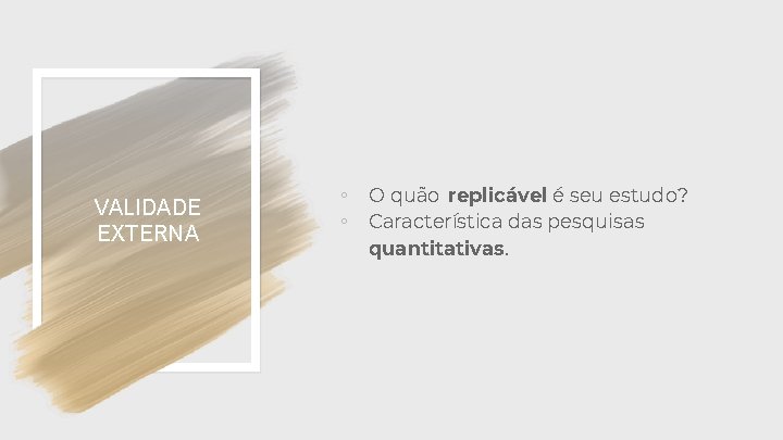 VALIDADE EXTERNA ◦ O quão replicável é seu estudo? ◦ Característica das pesquisas quantitativas.