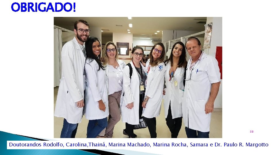 OBRIGADO! S 8 Doutorandos Rodolfo, Carolina, Thainá, Marina Machado, Marina Rocha, Samara e Dr.