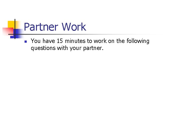 Partner Work n You have 15 minutes to work on the following questions with