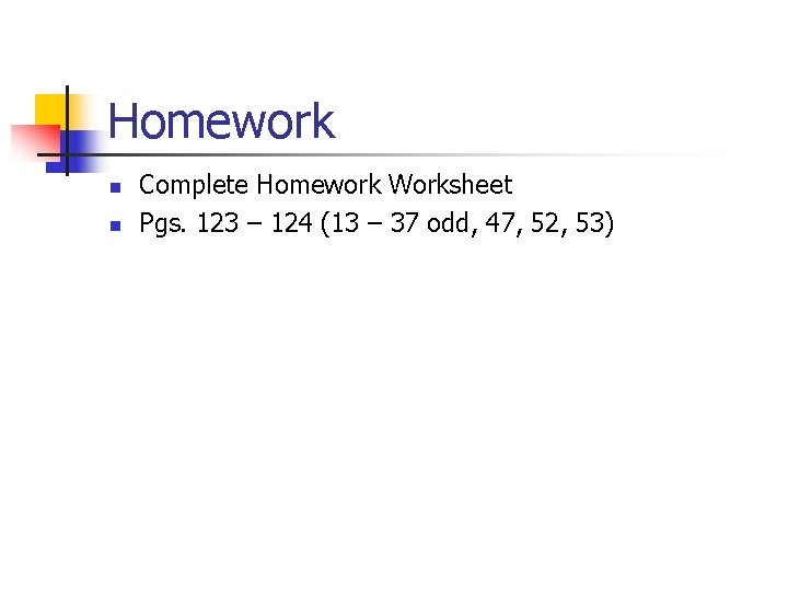 Homework n n Complete Homework Worksheet Pgs. 123 – 124 (13 – 37 odd,