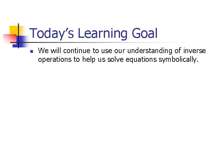 Today’s Learning Goal n We will continue to use our understanding of inverse operations