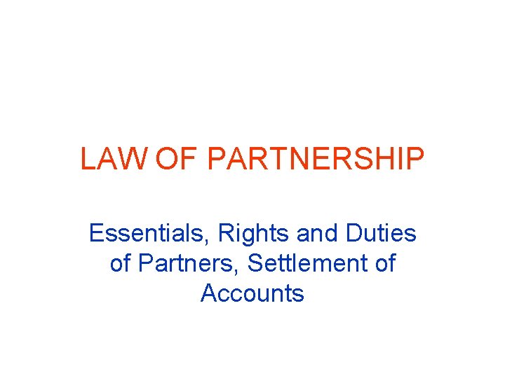 LAW OF PARTNERSHIP Essentials, Rights and Duties of Partners, Settlement of Accounts 