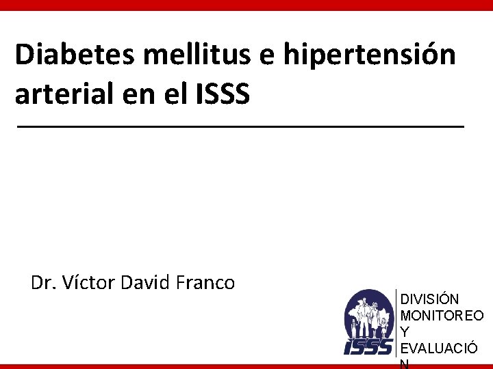 Diabetes mellitus e hipertensión arterial en el ISSS Dr. Víctor David Franco DIVISIÓN MONITOREO