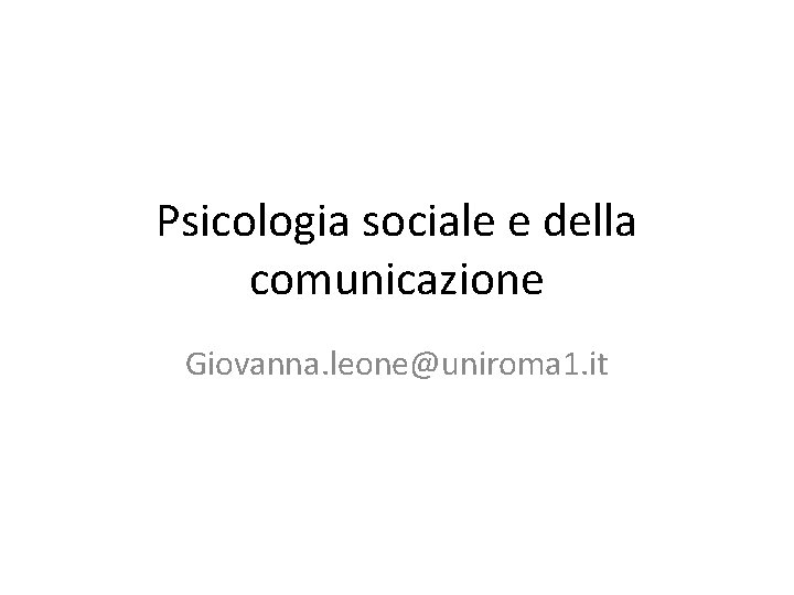 Psicologia sociale e della comunicazione Giovanna. leone@uniroma 1. it 