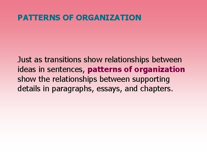PATTERNS OF ORGANIZATION Just as transitions show relationships between ideas in sentences, patterns of