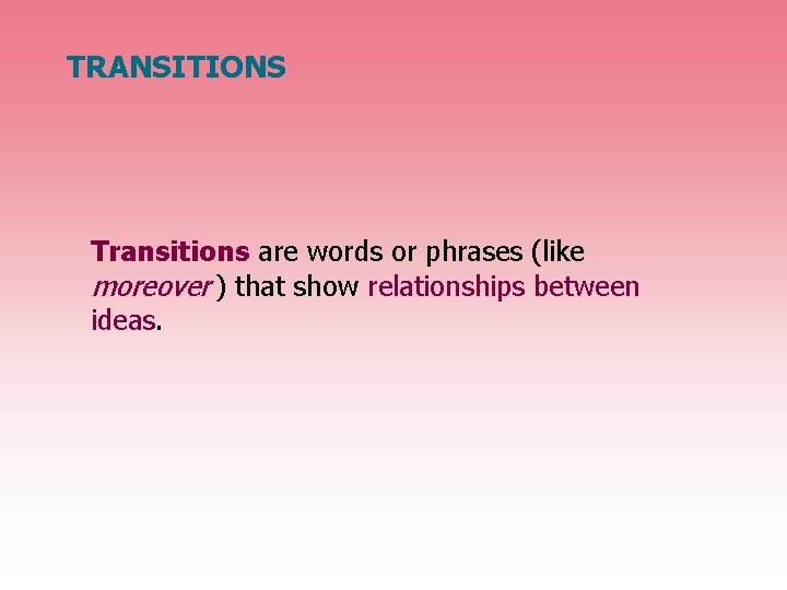 TRANSITIONS Transitions are words or phrases (like moreover ) that show relationships between ideas.
