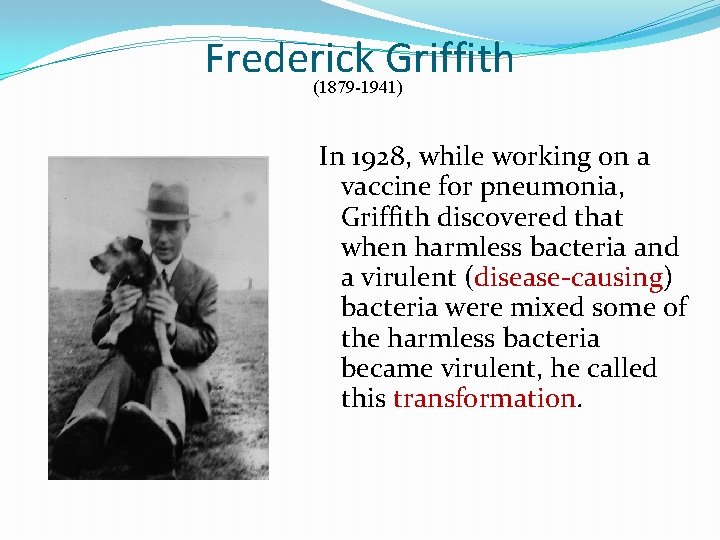 Frederick Griffith (1879 -1941) In 1928, while working on a vaccine for pneumonia, Griffith