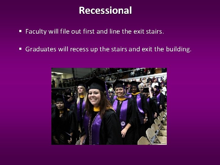 Recessional Faculty will file out first and line the exit stairs. Graduates will recess Recessional Faculty will file out first and line the exit stairs. Graduates will recess