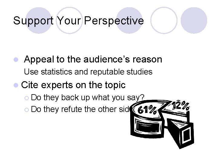 Support Your Perspective l Appeal to the audience’s reason Use statistics and reputable studies