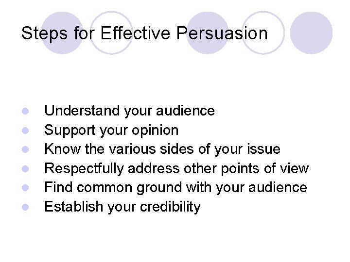 Steps for Effective Persuasion l l l Understand your audience Support your opinion Know