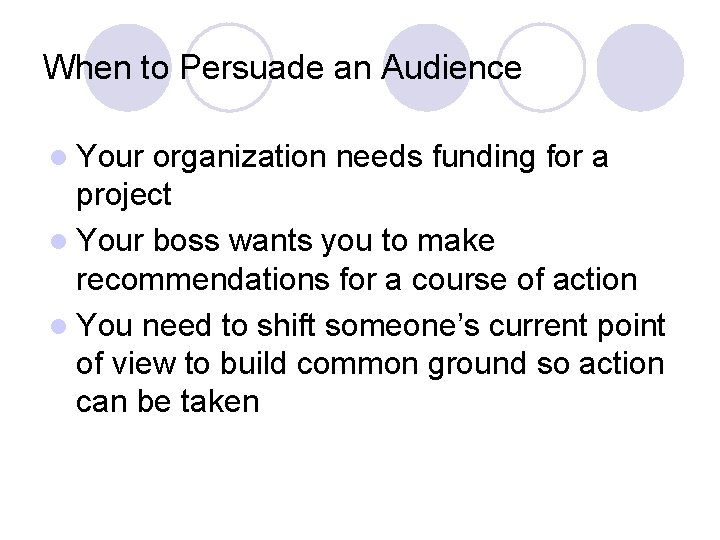 When to Persuade an Audience l Your organization needs funding for a project l