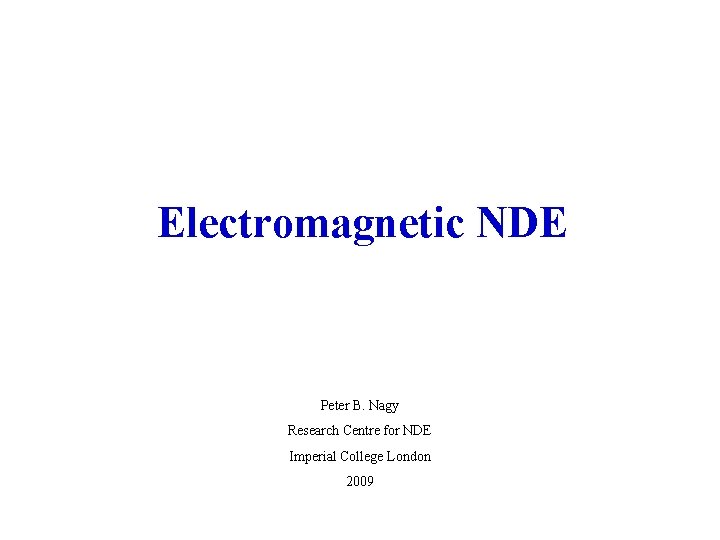 Electromagnetic NDE Peter B. Nagy Research Centre for NDE Imperial College London 2009 