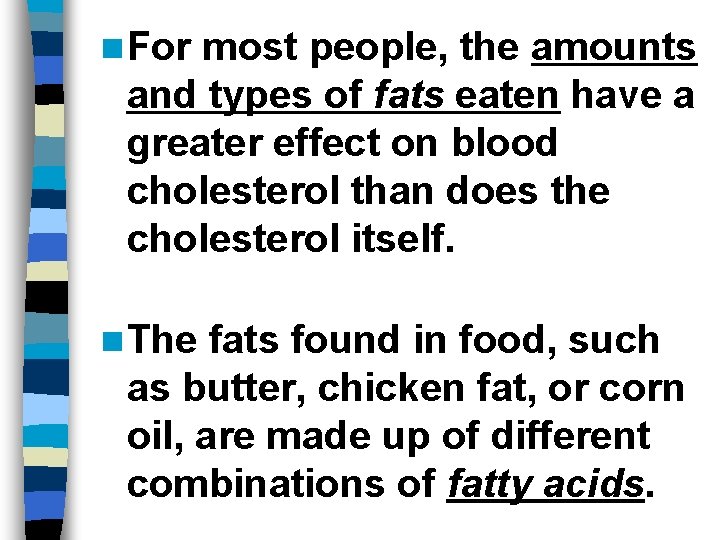 n For most people, the amounts and types of fats eaten have a greater