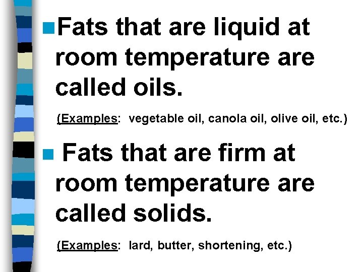 n. Fats that are liquid at room temperature are called oils. (Examples: vegetable oil,