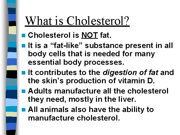 What is Cholesterol? Cholesterol is NOT fat. n It is a “fat-like” substance present
