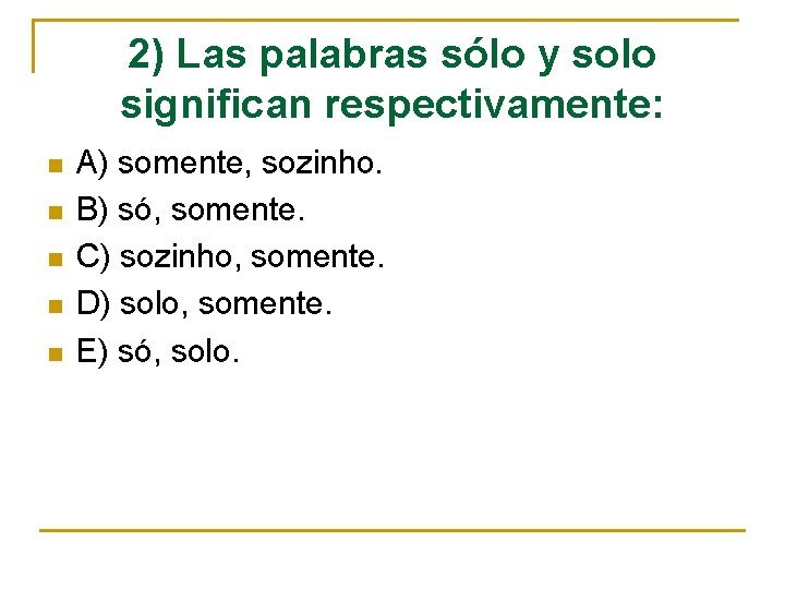 2) Las palabras sólo y solo significan respectivamente: n n n A) somente, sozinho. 2) Las palabras sólo y solo significan respectivamente: n n n A) somente, sozinho.