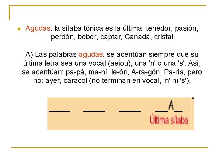 n Agudas: la sílaba tónica es la última: tenedor, pasión, perdón, beber, captar, Canadá, n Agudas: la sílaba tónica es la última: tenedor, pasión, perdón, beber, captar, Canadá,