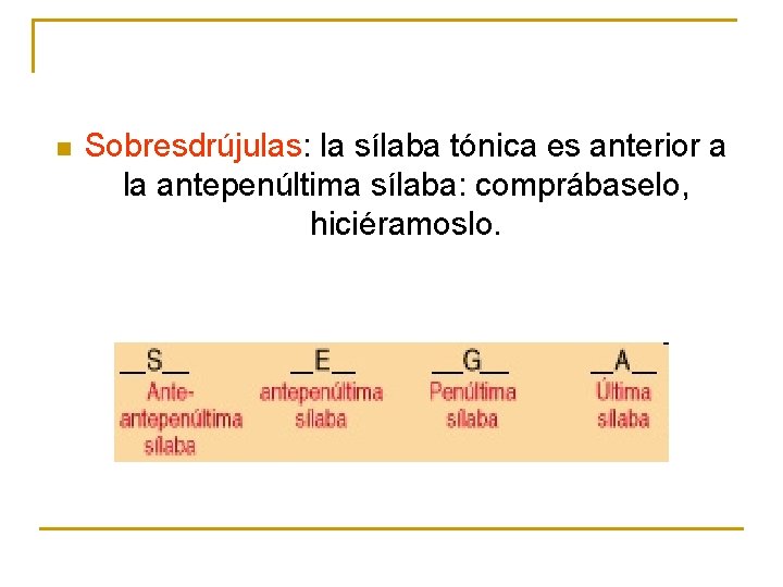 n Sobresdrújulas: la sílaba tónica es anterior a la antepenúltima sílaba: comprábaselo, hiciéramoslo. n Sobresdrújulas: la sílaba tónica es anterior a la antepenúltima sílaba: comprábaselo, hiciéramoslo.