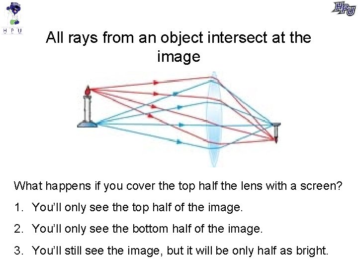 All rays from an object intersect at the image What happens if you cover All rays from an object intersect at the image What happens if you cover