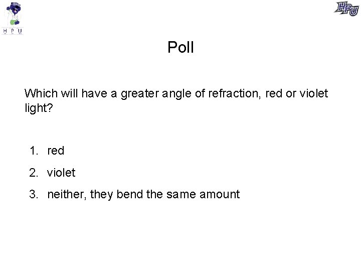 Poll Which will have a greater angle of refraction, red or violet light? 1. Poll Which will have a greater angle of refraction, red or violet light? 1.