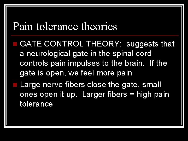 Pain tolerance theories GATE CONTROL THEORY: suggests that a neurological gate in the spinal