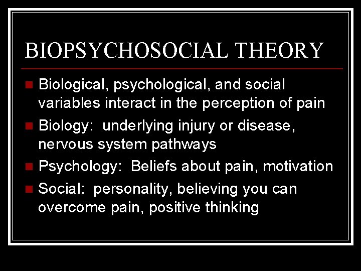BIOPSYCHOSOCIAL THEORY Biological, psychological, and social variables interact in the perception of pain n