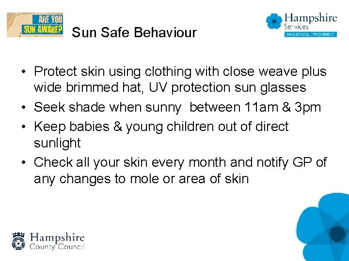Sun Safe Behaviour • Protect skin using clothing with close weave plus wide brimmed