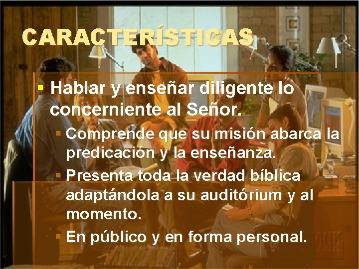 CARACTERÍSTICAS § Hablar y enseñar diligente lo concerniente al Señor. § Comprende que su