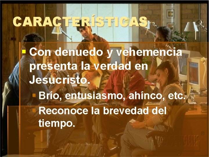 CARACTERÍSTICAS § Con denuedo y vehemencia presenta la verdad en Jesucristo. § Brío, entusiasmo,