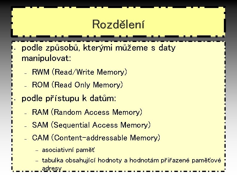 Rozdělení • • podle způsobů, kterými můžeme s daty manipulovat: – RWM (Read/Write Memory)