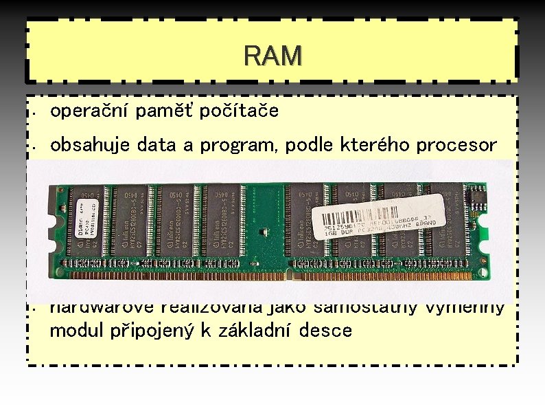 RAM • • operační paměť počítače obsahuje data a program, podle kterého procesor pracuje