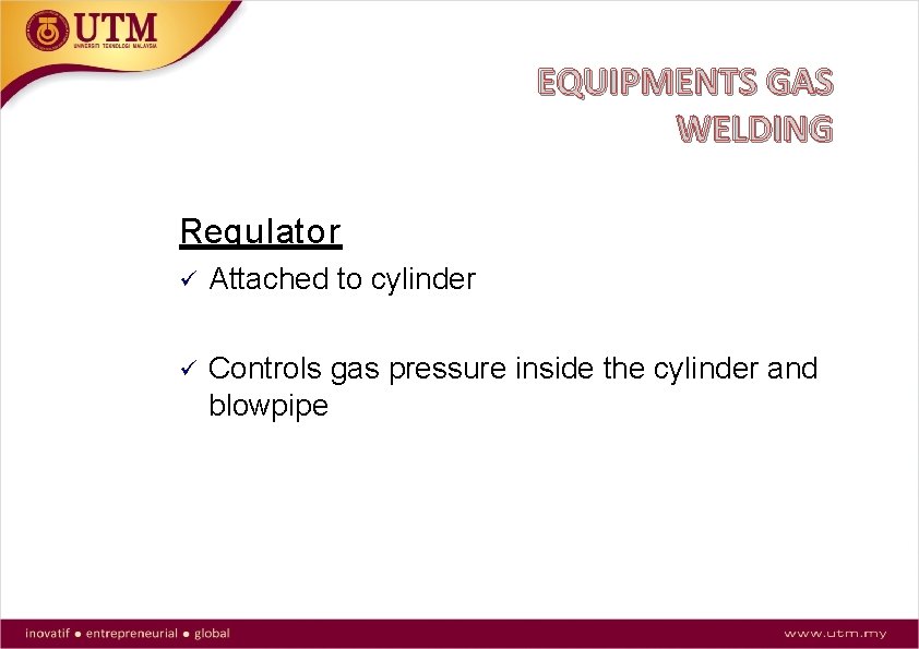 EQUIPMENTS GAS WELDING Regulator Attached to cylinder Controls gas pressure inside the cylinder and