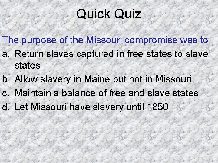 Quick Quiz The purpose of the Missouri compromise was to a. Return slaves captured