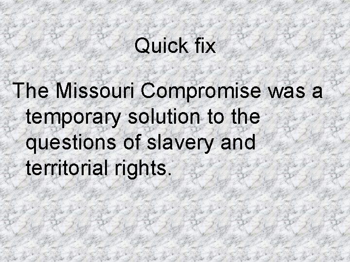 Quick fix The Missouri Compromise was a temporary solution to the questions of slavery