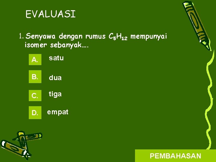 EVALUASI 1. Senyawa dengan rumus C 5 H 12 mempunyai isomer sebanyak…. A. satu