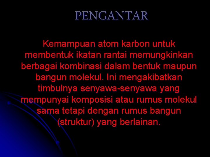 PENGANTAR Kemampuan atom karbon untuk membentuk ikatan rantai memungkinkan berbagai kombinasi dalam bentuk maupun