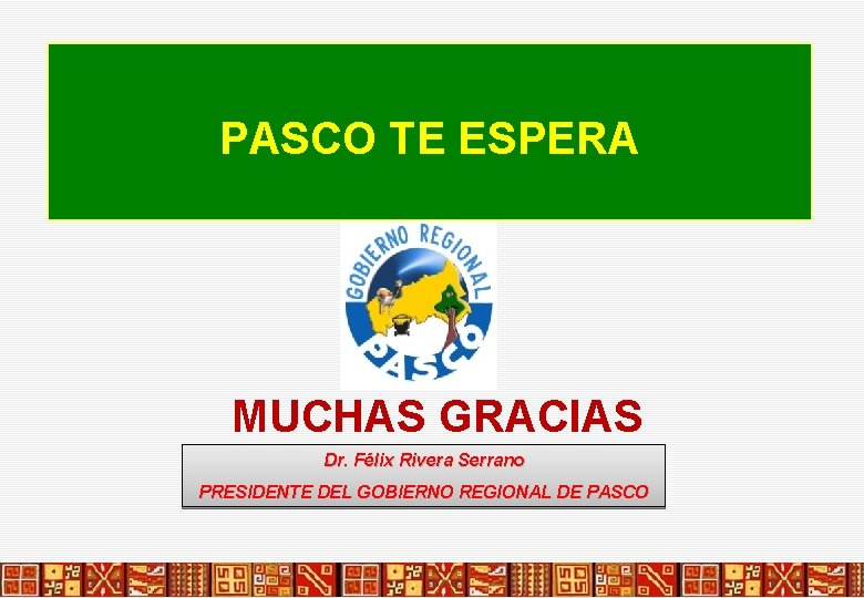 PASCO TE ESPERA MUCHAS GRACIAS Dr. Félix Rivera Serrano PRESIDENTE DEL GOBIERNO REGIONAL DE