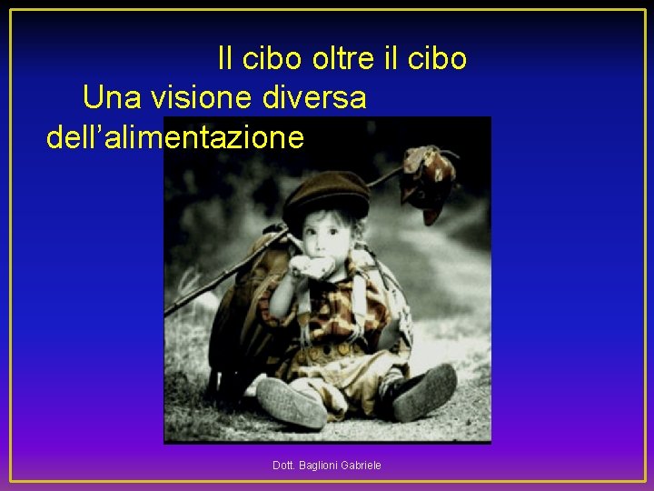  Il cibo oltre il cibo Una visione diversa dell’alimentazione Dott. Baglioni Gabriele 