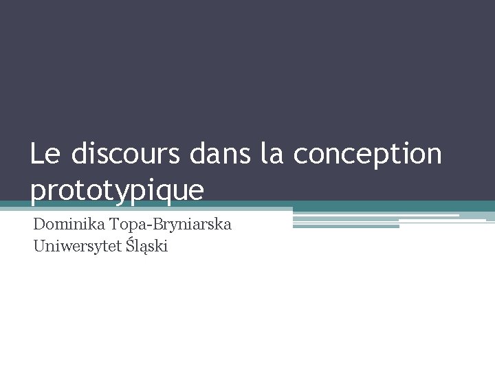 Le discours dans la conception prototypique Dominika Topa-Bryniarska Uniwersytet Śląski 