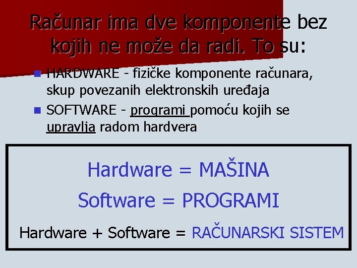 Računar ima dve komponente bez kojih ne može da radi. To su: HARDWARE - Računar ima dve komponente bez kojih ne može da radi. To su: HARDWARE -